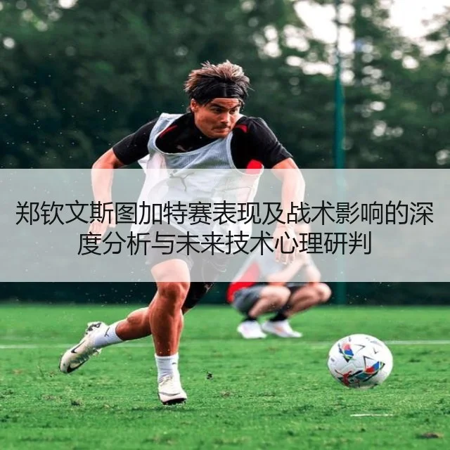 郑钦文斯图加特赛表现及战术影响的深度分析与未来技术心理研判